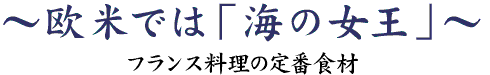 欧米では「海の女王」~フランス料理の定番食材~